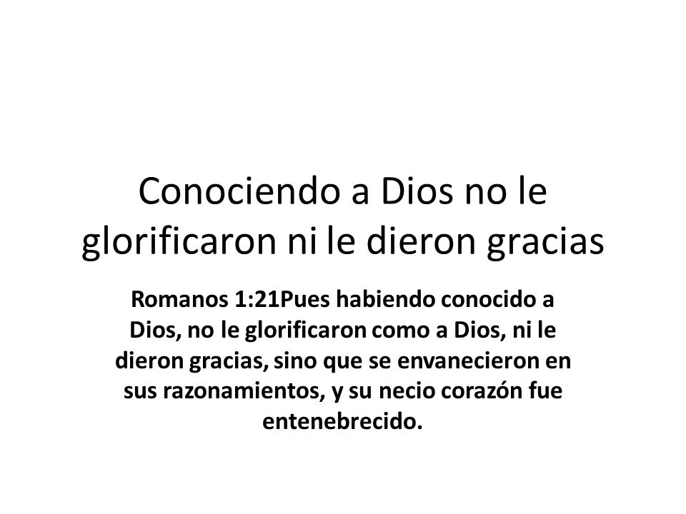 Conociendo a Dios no le glorificaron ni le dieron gracias