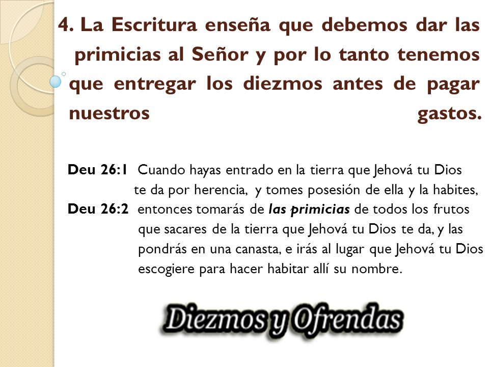 4. La Escritura enseña que debemos dar las primicias al Señor y por lo tanto tenemos que entregar los diezmos antes de pagar nuestros gastos.