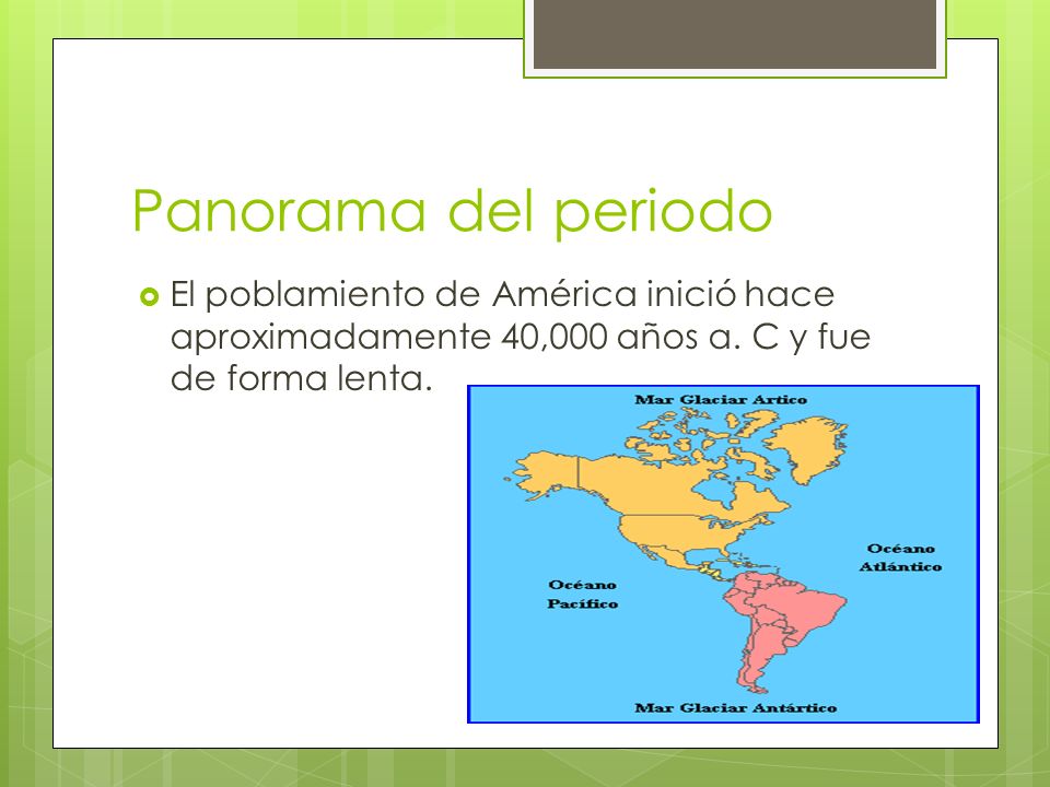 Panorama del periodo El poblamiento de América inició hace aproximadamente 40,000 años a.