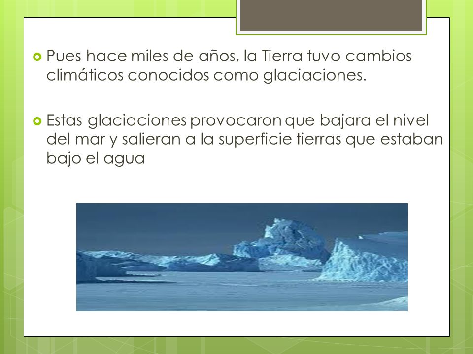 Pues hace miles de años, la Tierra tuvo cambios climáticos conocidos como glaciaciones.