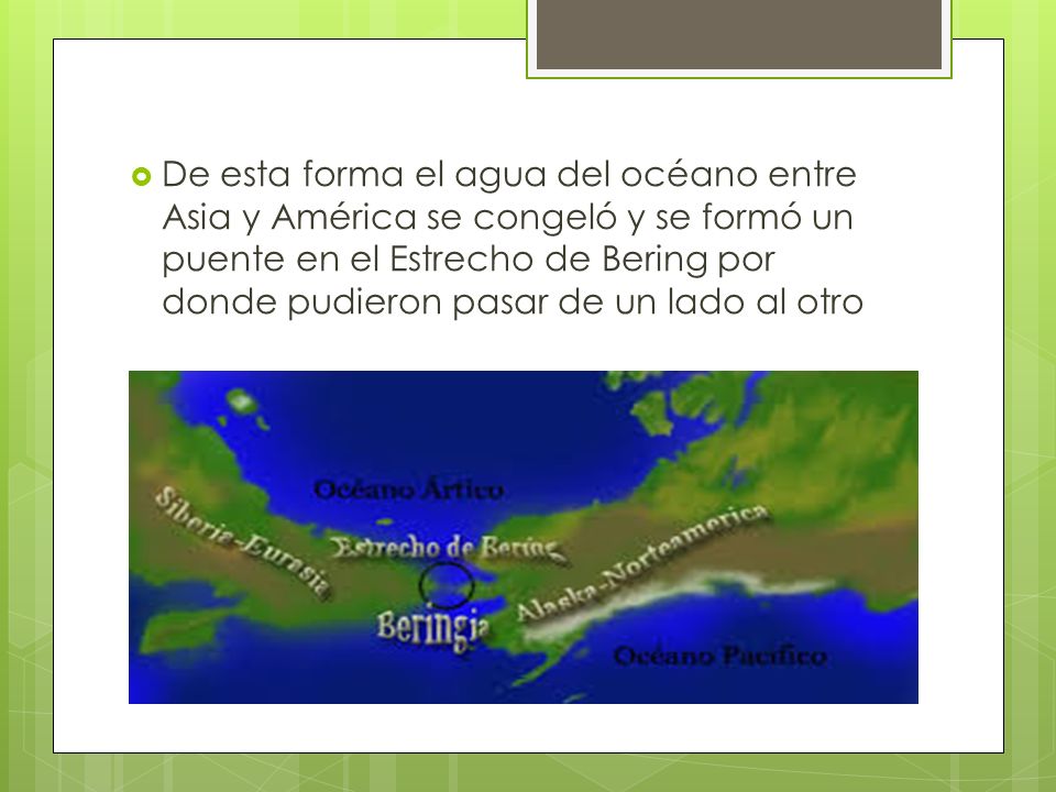 De esta forma el agua del océano entre Asia y América se congeló y se formó un puente en el Estrecho de Bering por donde pudieron pasar de un lado al otro