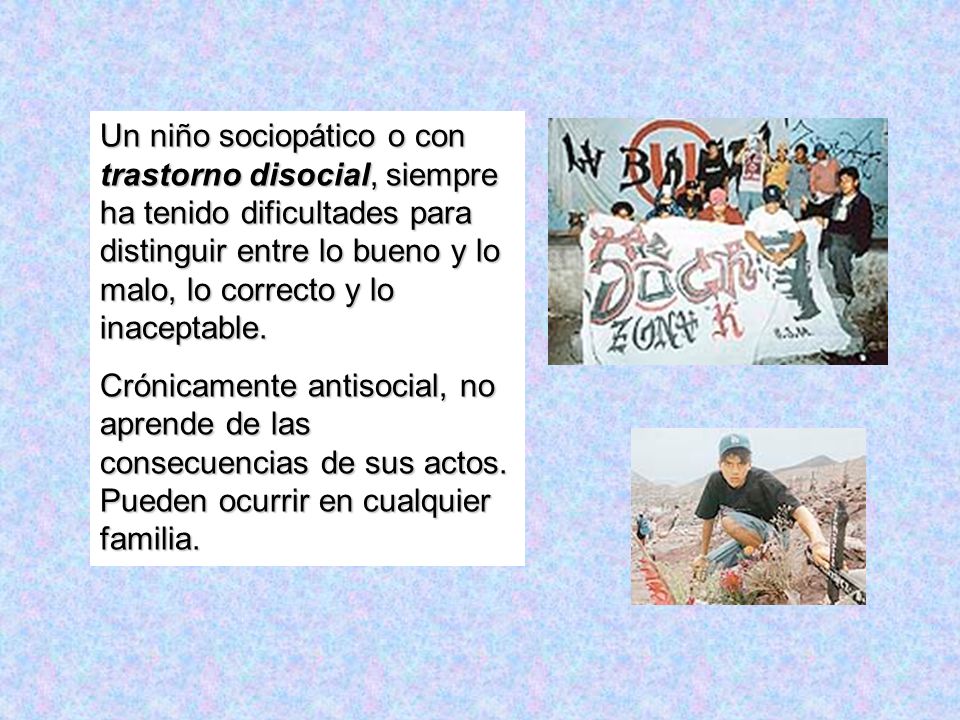 Un niño sociopático o con trastorno disocial, siempre ha tenido dificultades para distinguir entre lo bueno y lo malo, lo correcto y lo inaceptable.