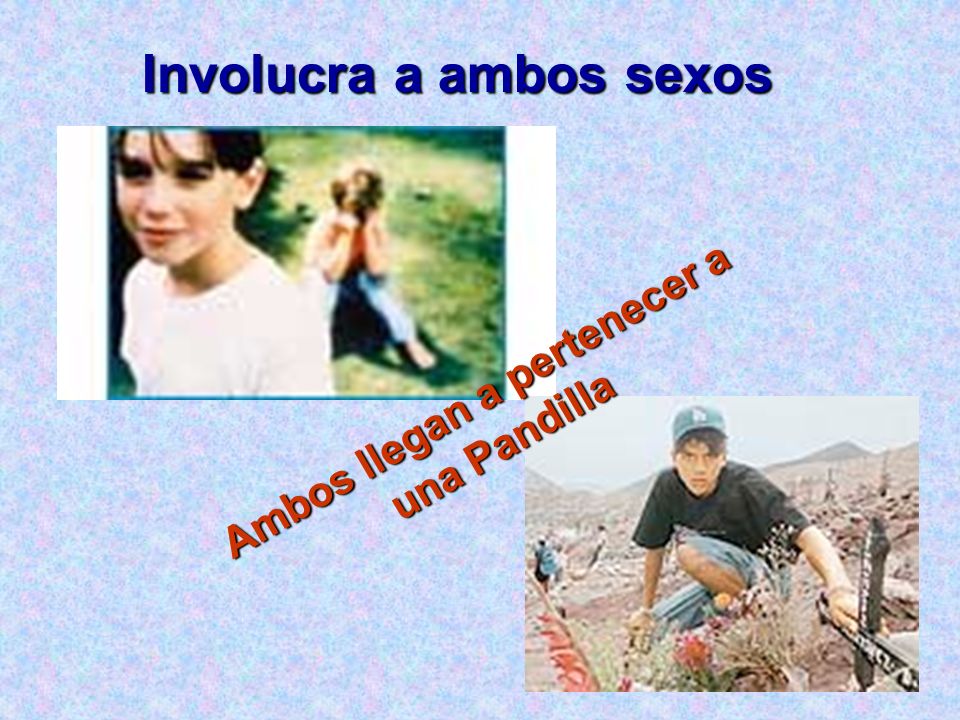Involucra a ambos sexos Ambos llegan a pertenecer a una Pandilla