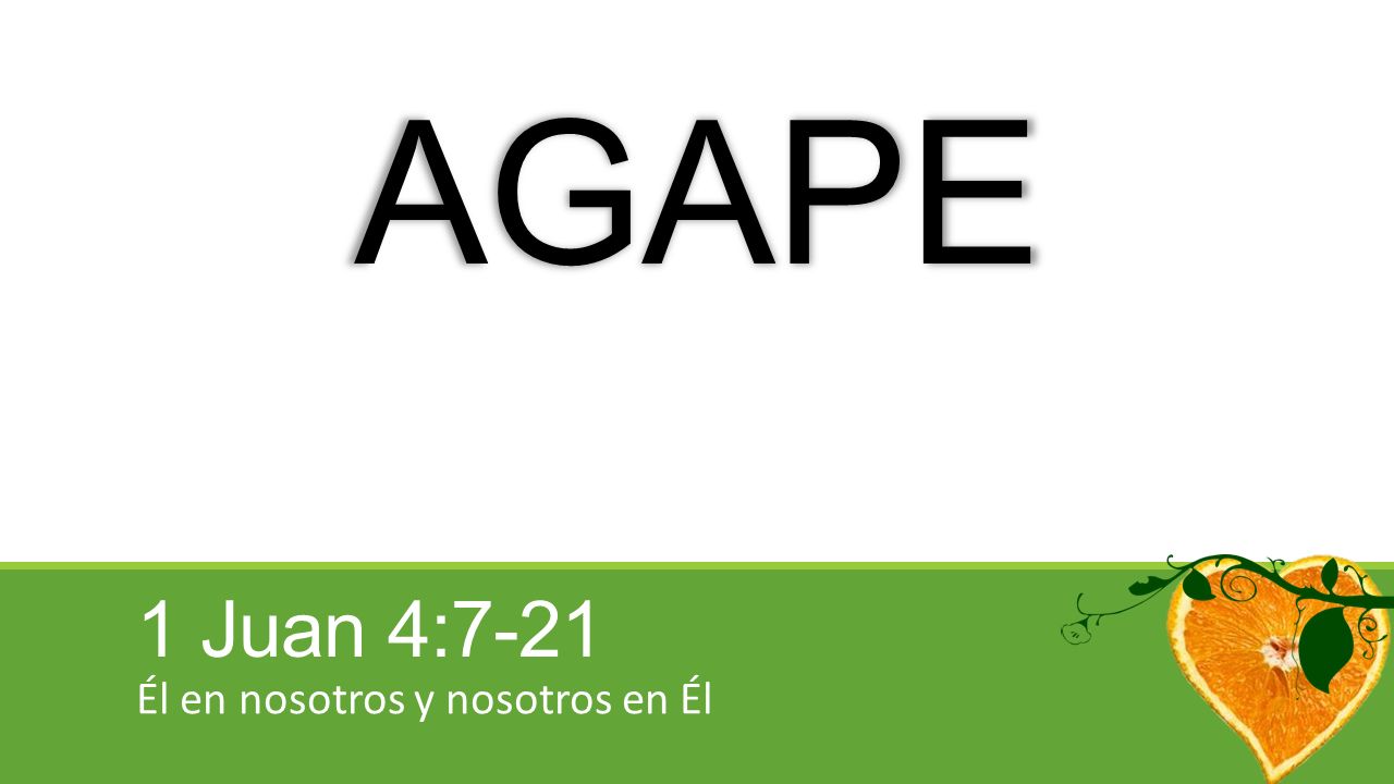 AGAPE 1 Juan 4:7-21 Él en nosotros y nosotros en Él