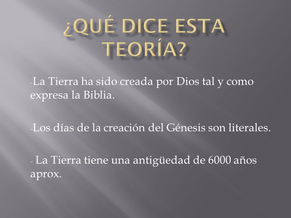 ¿Qué dice esta teoría La Tierra ha sido creada por Dios tal y como expresa la Biblia. Los días de la creación del Génesis son literales.