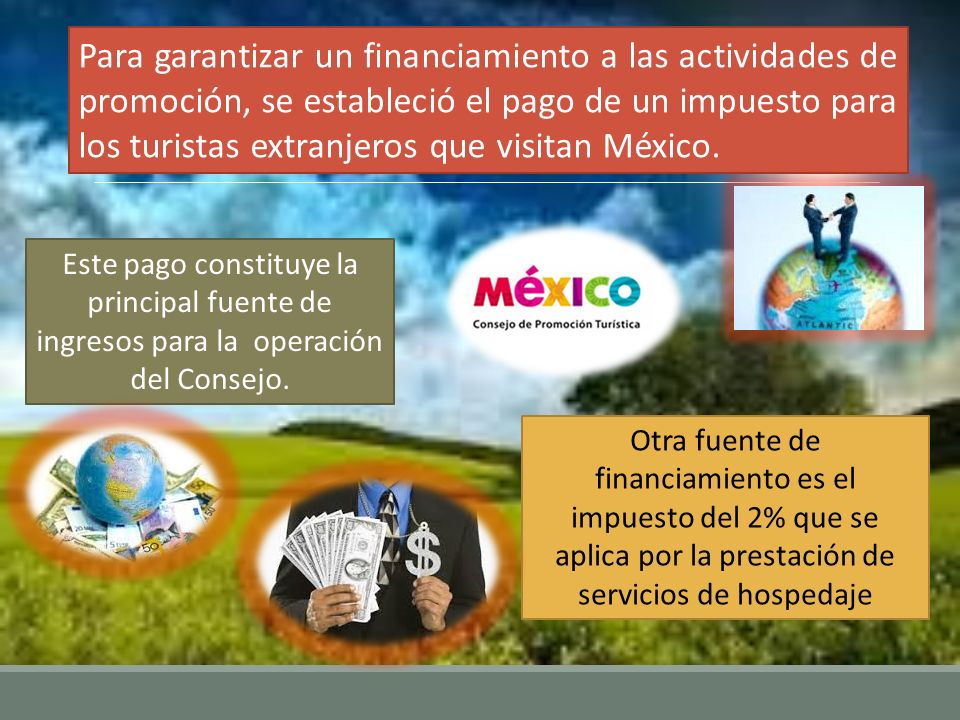 Para garantizar un financiamiento a las actividades de promoción, se estableció el pago de un impuesto para los turistas extranjeros que visitan México.
