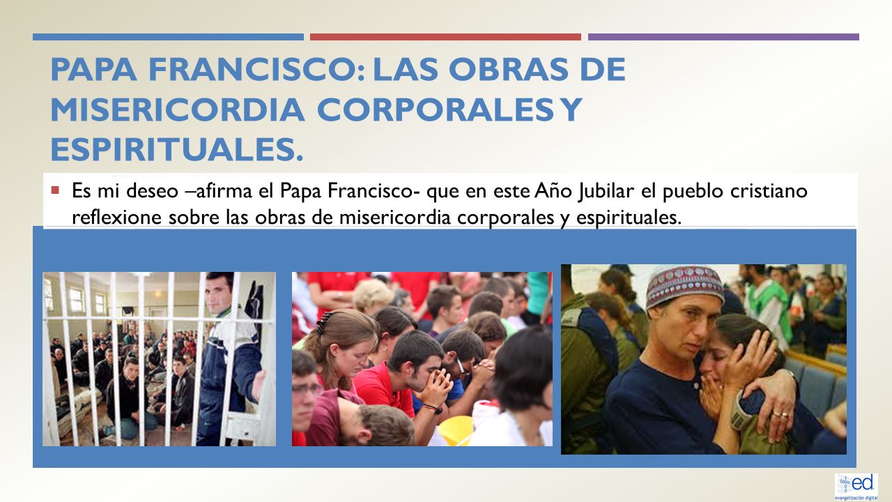 Papa Francisco: las obras de misericordia corporales y espirituales.