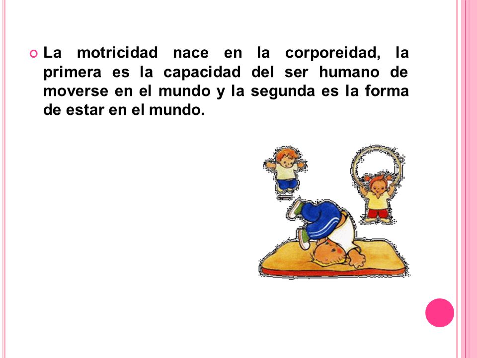 La motricidad nace en la corporeidad, la primera es la capacidad del ser humano de moverse en el mundo y la segunda es la forma de estar en el mundo.