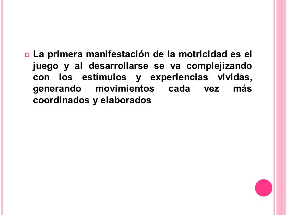 La primera manifestación de la motricidad es el juego y al desarrollarse se va complejizando con los estímulos y experiencias vividas, generando movimientos cada vez más coordinados y elaborados
