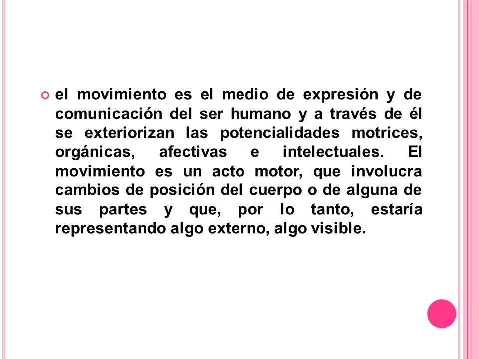 el movimiento es el medio de expresión y de comunicación del ser humano y a través de él se exteriorizan las potencialidades motrices, orgánicas, afectivas e intelectuales.