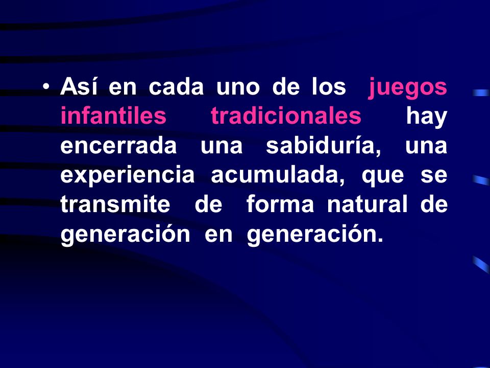 Así en cada uno de los juegos infantiles tradicionales hay encerrada una sabiduría, una experiencia acumulada, que se transmite de forma natural de generación en generación.