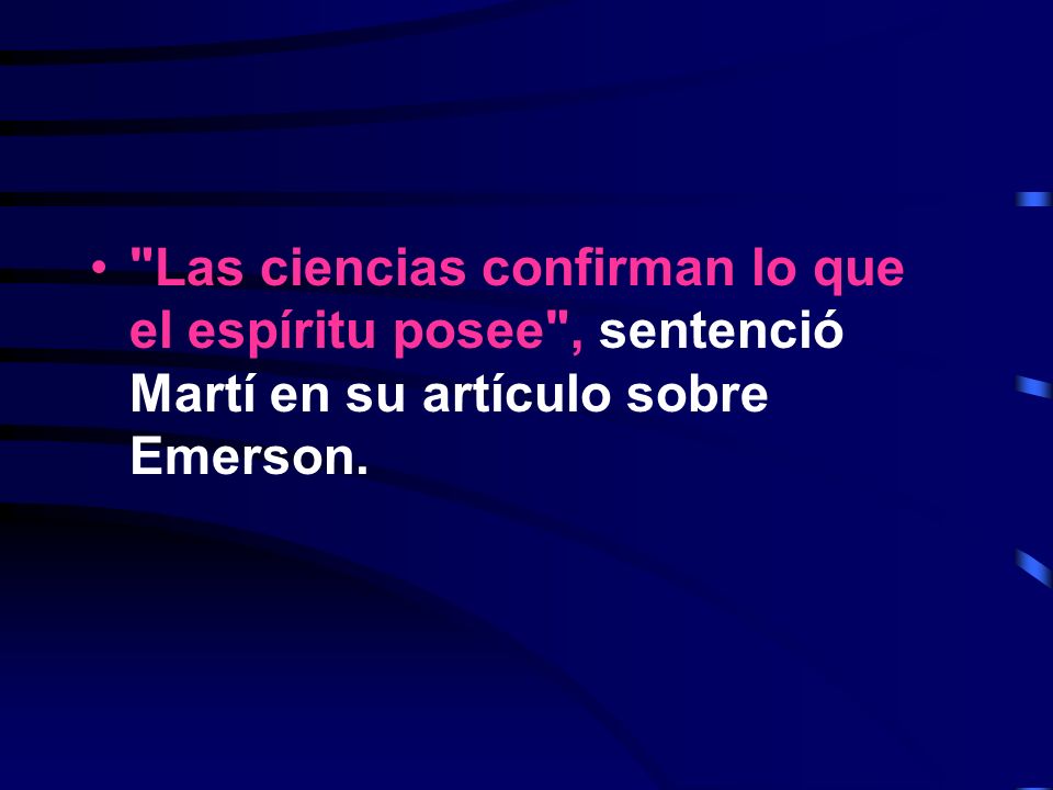 Las ciencias confirman lo que el espíritu posee , sentenció Martí en su artículo sobre Emerson.