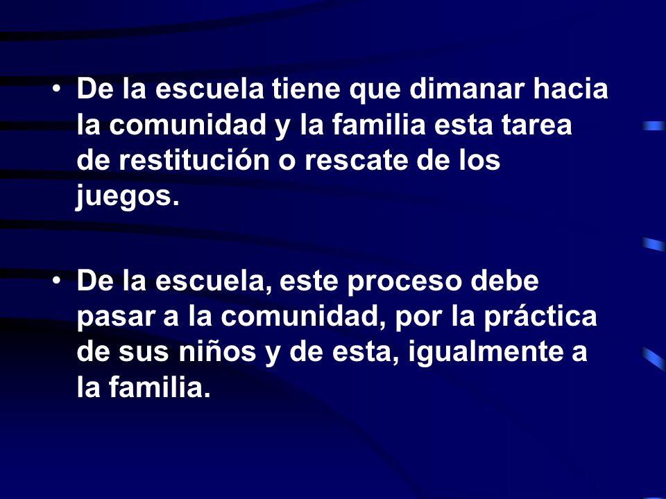 De la escuela tiene que dimanar hacia la comunidad y la familia esta tarea de restitución o rescate de los juegos.