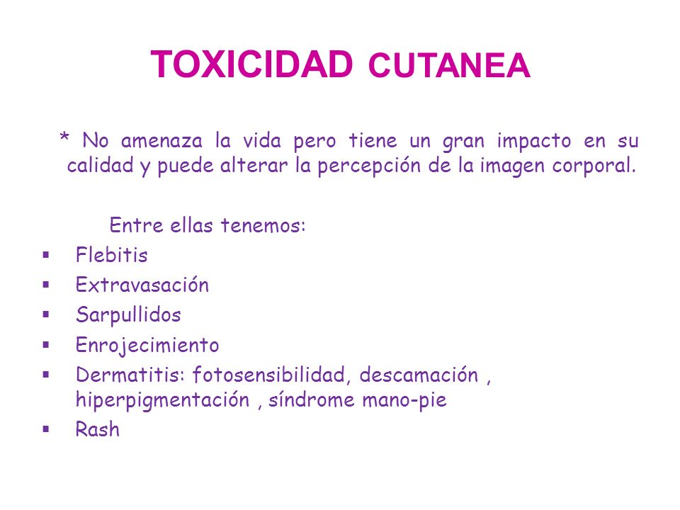 TOXICIDAD CUTANEA * No amenaza la vida pero tiene un gran impacto en su calidad y puede alterar la percepción de la imagen corporal.