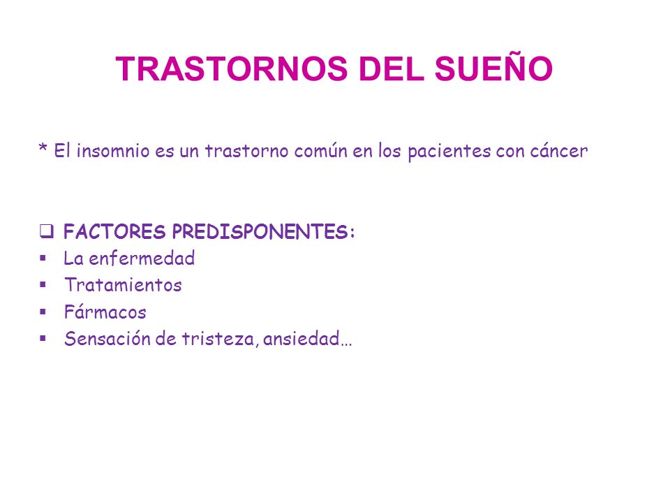 TRASTORNOS DEL SUEÑO * El insomnio es un trastorno común en los pacientes con cáncer. FACTORES PREDISPONENTES: