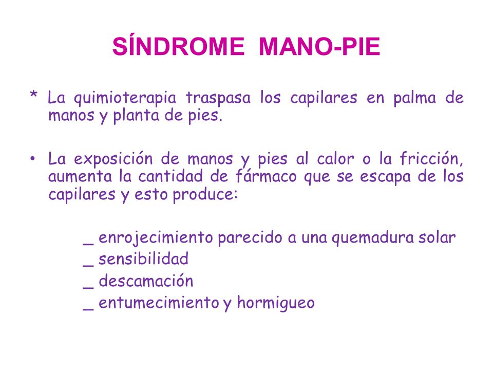 SÍNDROME MANO-PIE * La quimioterapia traspasa los capilares en palma de manos y planta de pies.