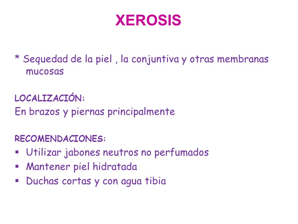 XEROSIS * Sequedad de la piel , la conjuntiva y otras membranas mucosas. LOCALIZACIÓN: En brazos y piernas principalmente.