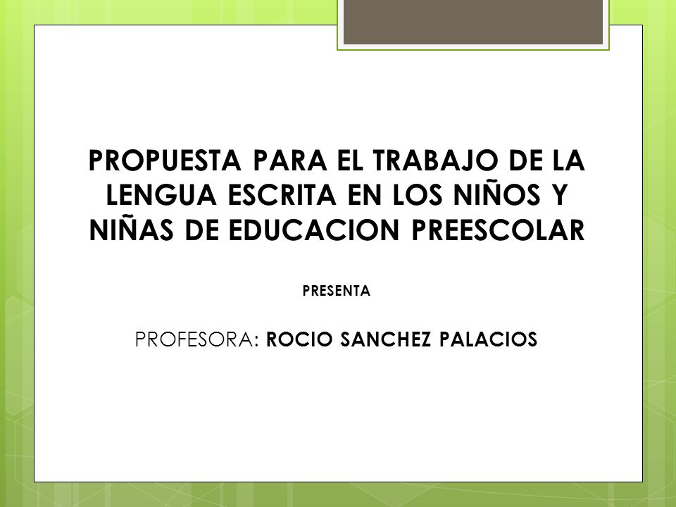 PROPUESTA PARA EL TRABAJO DE LA LENGUA ESCRITA EN LOS NIÑOS Y NIÑAS DE EDUCACION PREESCOLAR PRESENTA PROFESORA: ROCIO SANCHEZ PALACIOS