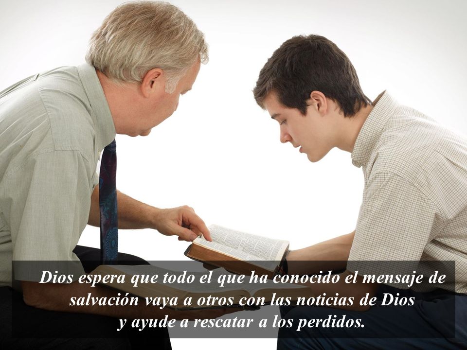 Dios espera que todo el que ha conocido el mensaje de salvación vaya a otros con las noticias de Dios y ayude a rescatar a los perdidos.