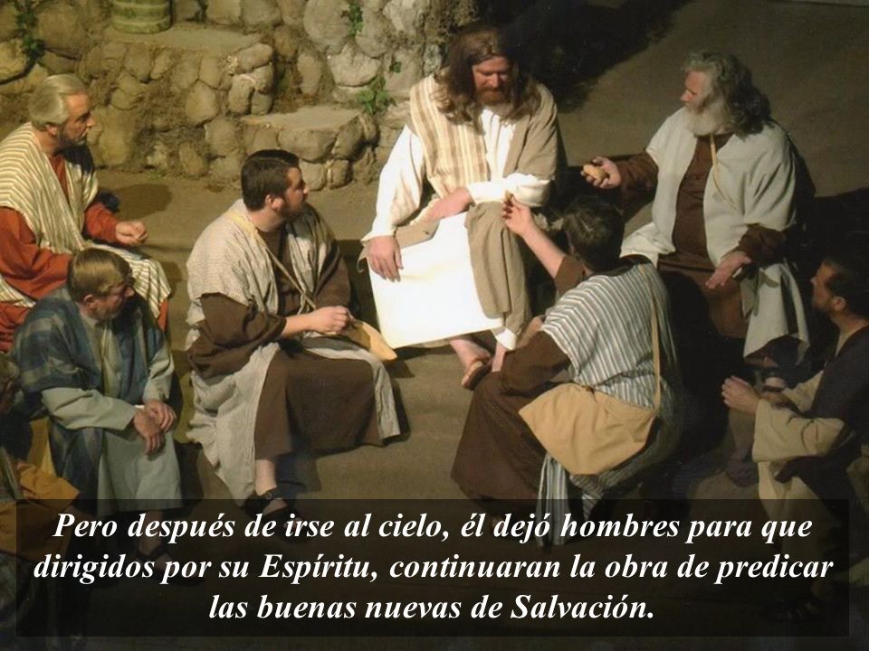 Pero después de irse al cielo, él dejó hombres para que dirigidos por su Espíritu, continuaran la obra de predicar las buenas nuevas de Salvación.