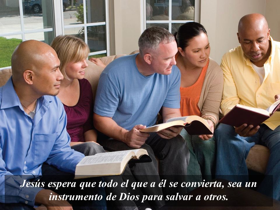 Jesús espera que todo el que a él se convierta, sea un instrumento de Dios para salvar a otros.
