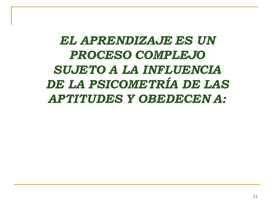 EL APRENDIZAJE ES UN PROCESO COMPLEJO SUJETO A LA INFLUENCIA DE LA PSICOMETRÍA DE LAS APTITUDES Y OBEDECEN A: