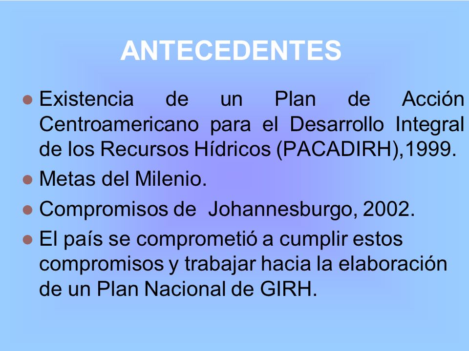 ANTECEDENTES Existencia de un Plan de Acción Centroamericano para el Desarrollo Integral de los Recursos Hídricos (PACADIRH),1999.