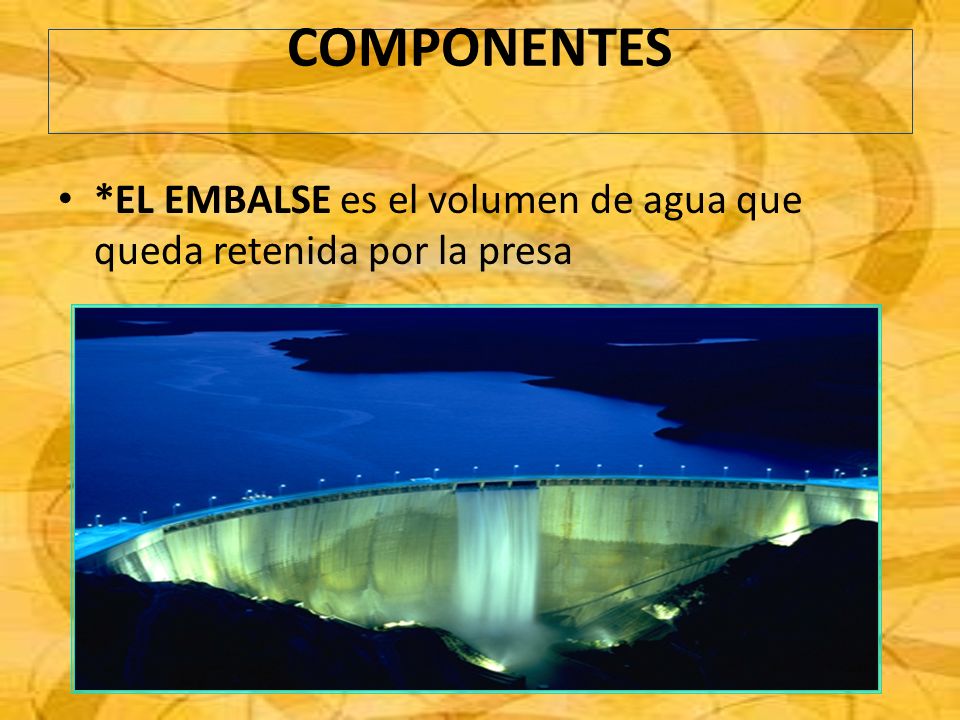COMPONENTES *EL EMBALSE es el volumen de agua que queda retenida por la presa