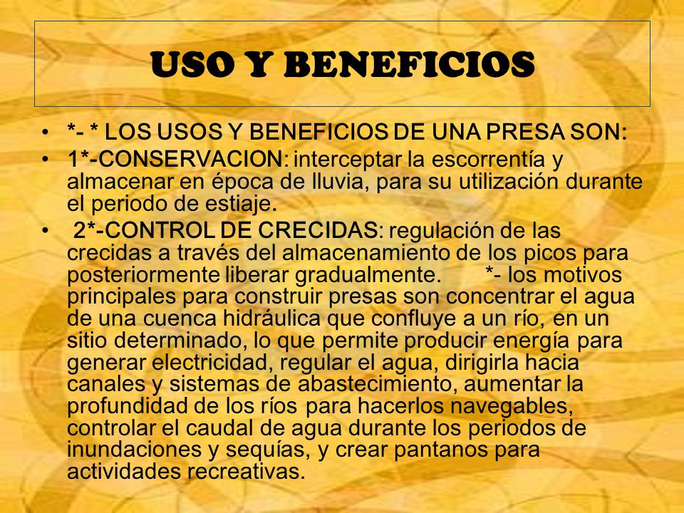 USO Y BENEFICIOS *- * LOS USOS Y BENEFICIOS DE UNA PRESA SON: