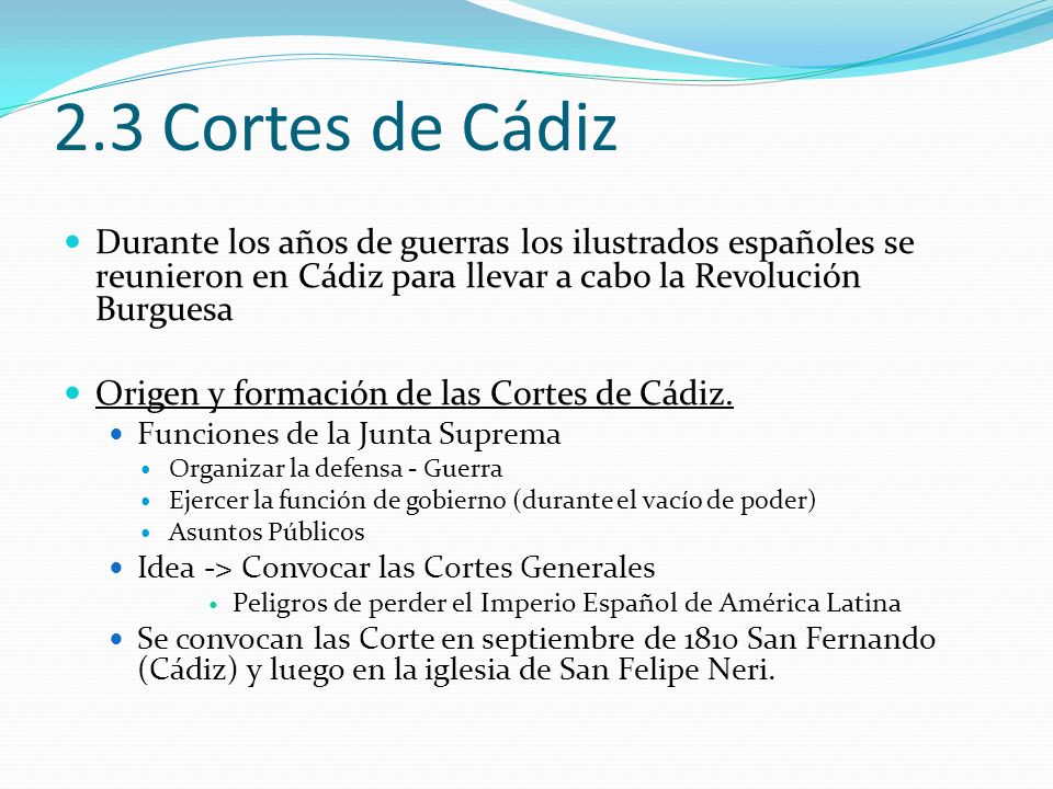 2.3 Cortes de Cádiz Durante los años de guerras los ilustrados españoles se reunieron en Cádiz para llevar a cabo la Revolución Burguesa.