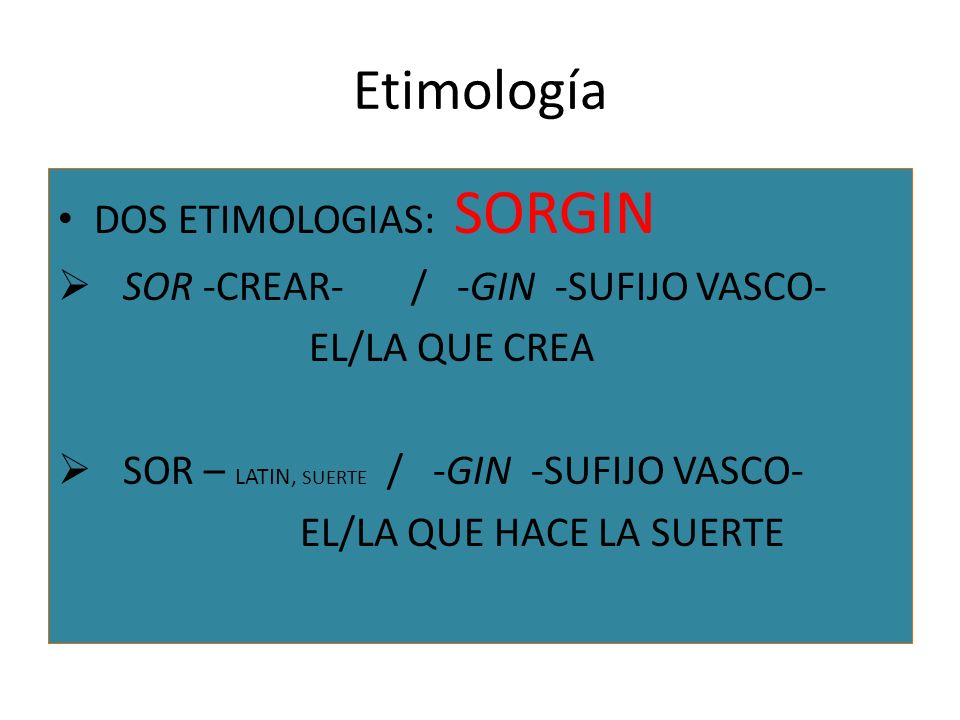 Etimología DOS ETIMOLOGIAS: SORGIN SOR -CREAR- / -GIN -SUFIJO VASCO-