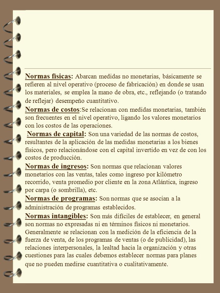 Normas físicas: Abarcan medidas no monetarias, básicamente se refieren al nivel operativo (proceso de fabricación) en donde se usan los materiales, se emplea la mano de obra, etc., reflejando (o tratando de reflejar) desempeño cuantitativo.
