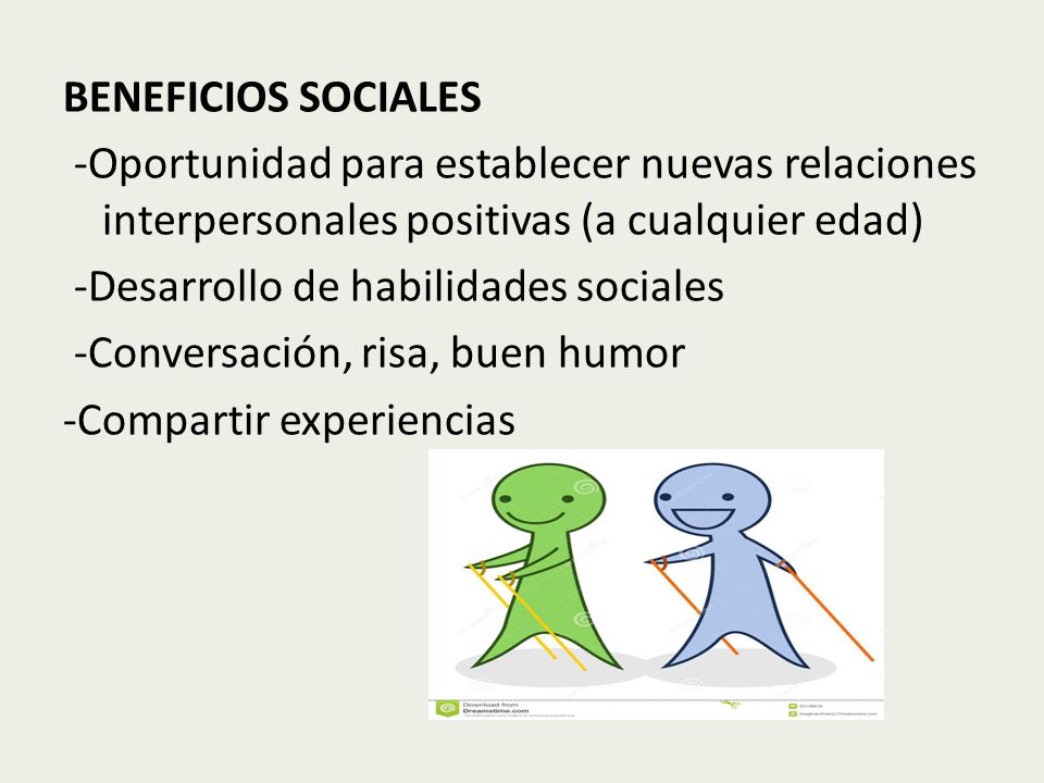 BENEFICIOS SOCIALES -Oportunidad para establecer nuevas relaciones interpersonales positivas (a cualquier edad) -Desarrollo de habilidades sociales -Conversación, risa, buen humor -Compartir experiencias