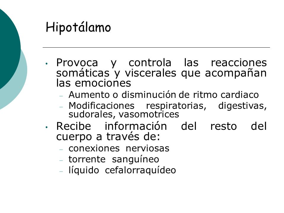 Hipotálamo Provoca y controla las reacciones somáticas y viscerales que acompañan las emociones. Aumento o disminución de ritmo cardiaco.