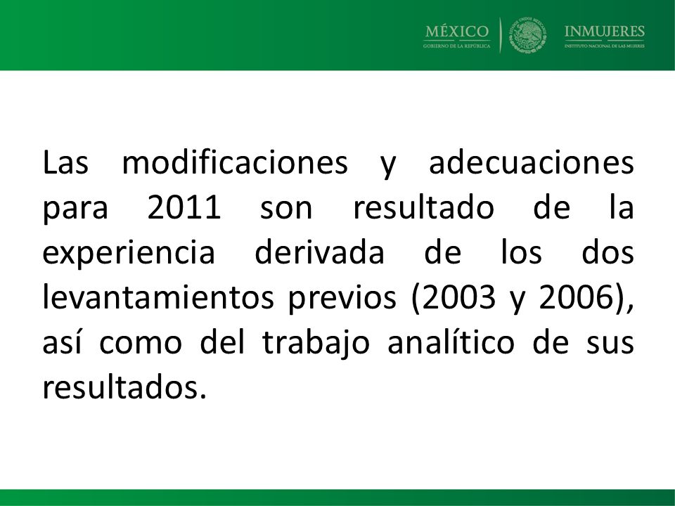 Las modificaciones y adecuaciones para 2011 son resultado de la experiencia derivada de los dos levantamientos previos (2003 y 2006), así como del trabajo analítico de sus resultados.