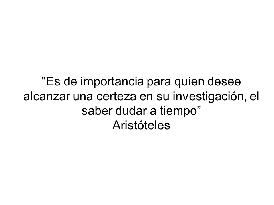 Es de importancia para quien desee alcanzar una certeza en su investigación, el saber dudar a tiempo
