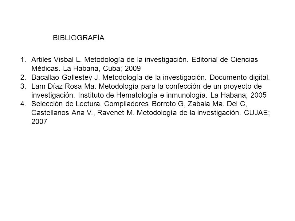 BIBLIOGRAFÍA Artiles Visbal L. Metodología de la investigación. Editorial de Ciencias Médicas. La Habana, Cuba;