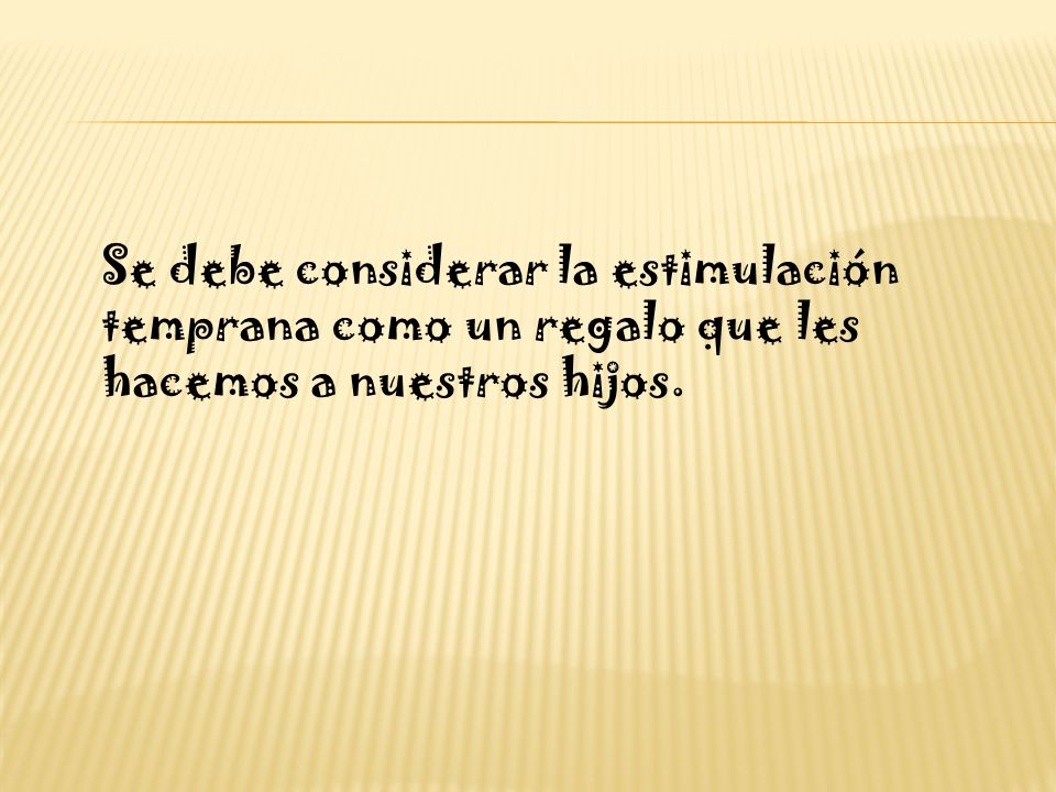 Se debe considerar la estimulación temprana como un regalo que les hacemos a nuestros hijos.