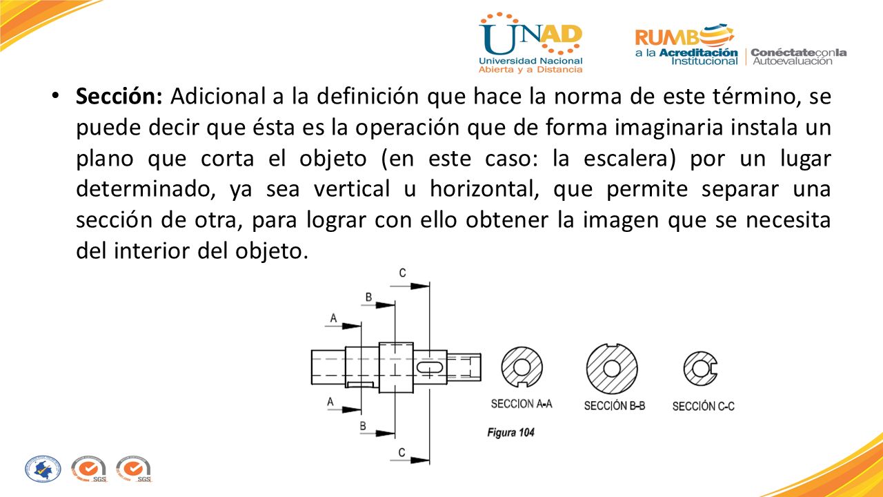 Sección: Adicional a la definición que hace la norma de este término, se puede decir que ésta es la operación que de forma imaginaria instala un plano que corta el objeto (en este caso: la escalera) por un lugar determinado, ya sea vertical u horizontal, que permite separar una sección de otra, para lograr con ello obtener la imagen que se necesita del interior del objeto.