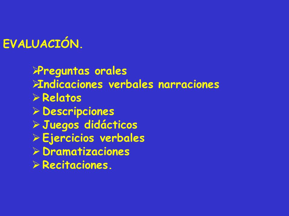 EVALUACIÓN. Preguntas orales. Indicaciones verbales narraciones. Relatos. Descripciones. Juegos didácticos.