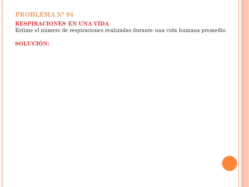 PROBLEMA N° 04 Respiraciones en una vida Estime el número de respiraciones realizadas durante una vida humana promedio.