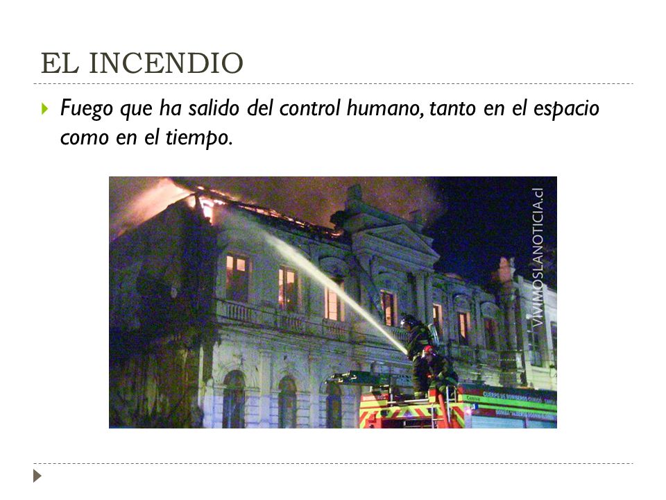 EL INCENDIO Fuego que ha salido del control humano, tanto en el espacio como en el tiempo.