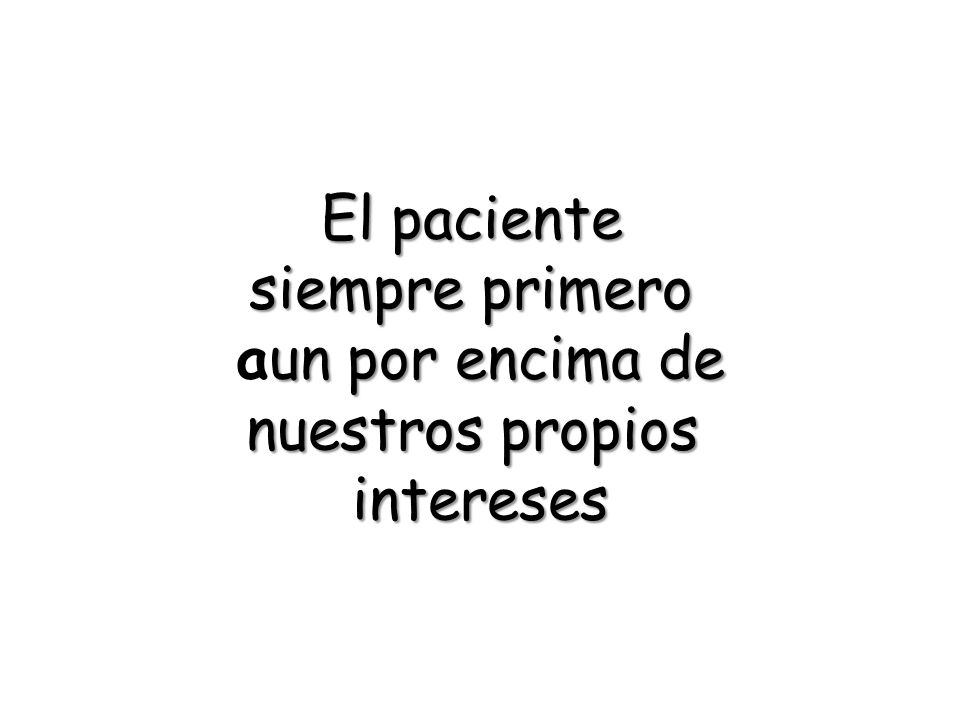 El paciente siempre primero aun por encima de nuestros propios intereses