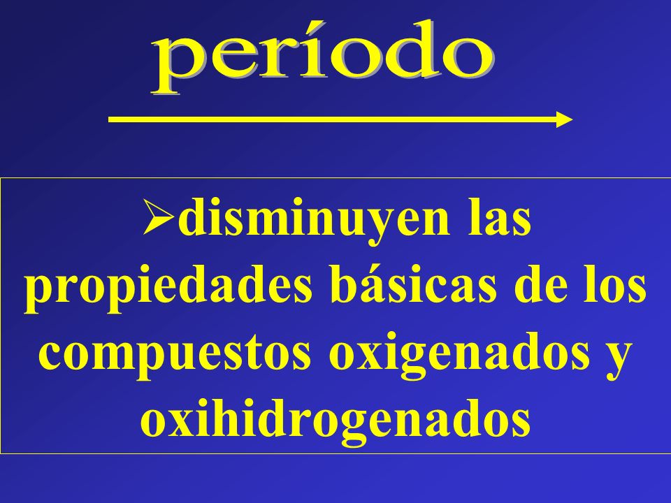 período disminuyen las propiedades básicas de los compuestos oxigenados y oxihidrogenados