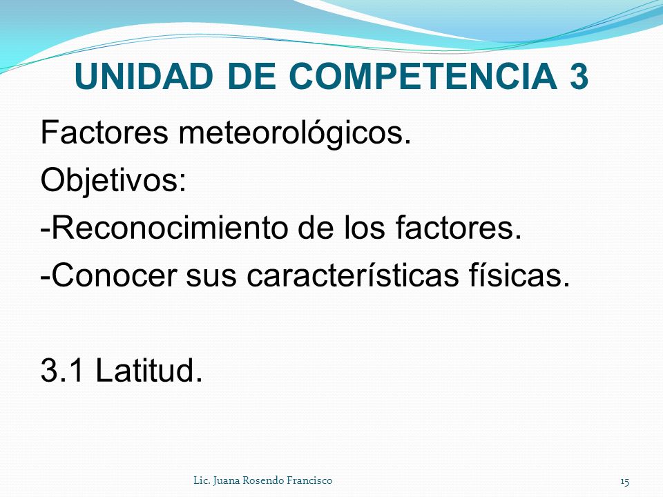 UNIDAD DE COMPETENCIA 3 Factores meteorológicos. Objetivos: -Reconocimiento de los factores. -Conocer sus características físicas. 3.1 Latitud.