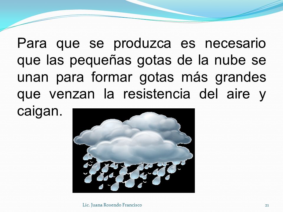 Para que se produzca es necesario que las pequeñas gotas de la nube se unan para formar gotas más grandes que venzan la resistencia del aire y caigan.