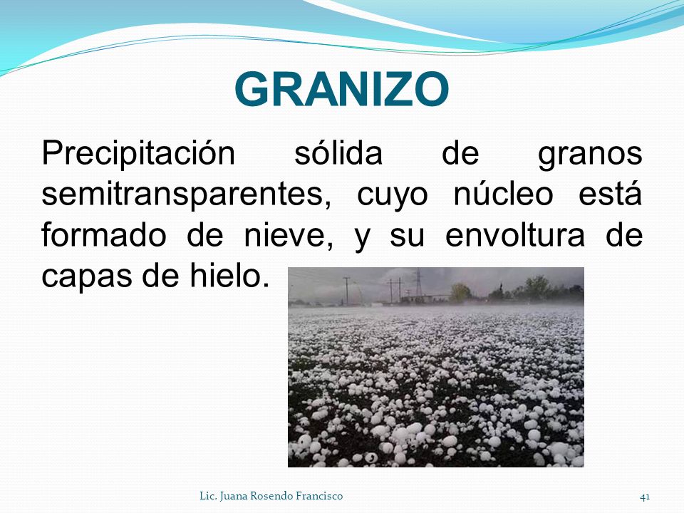 GRANIZO Precipitación sólida de granos semitransparentes, cuyo núcleo está formado de nieve, y su envoltura de capas de hielo.