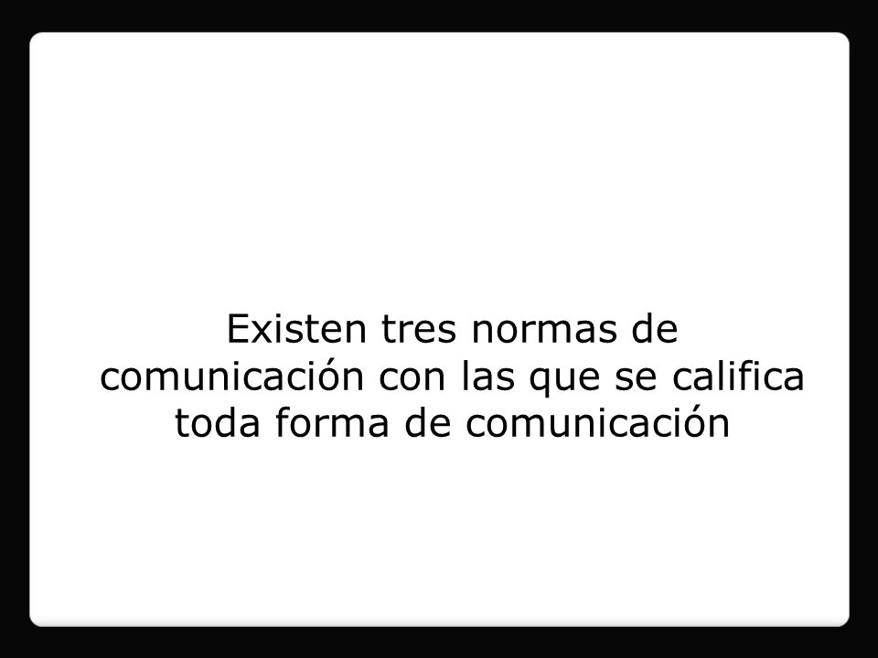 Existen tres normas de comunicación con las que se califica toda forma de comunicación