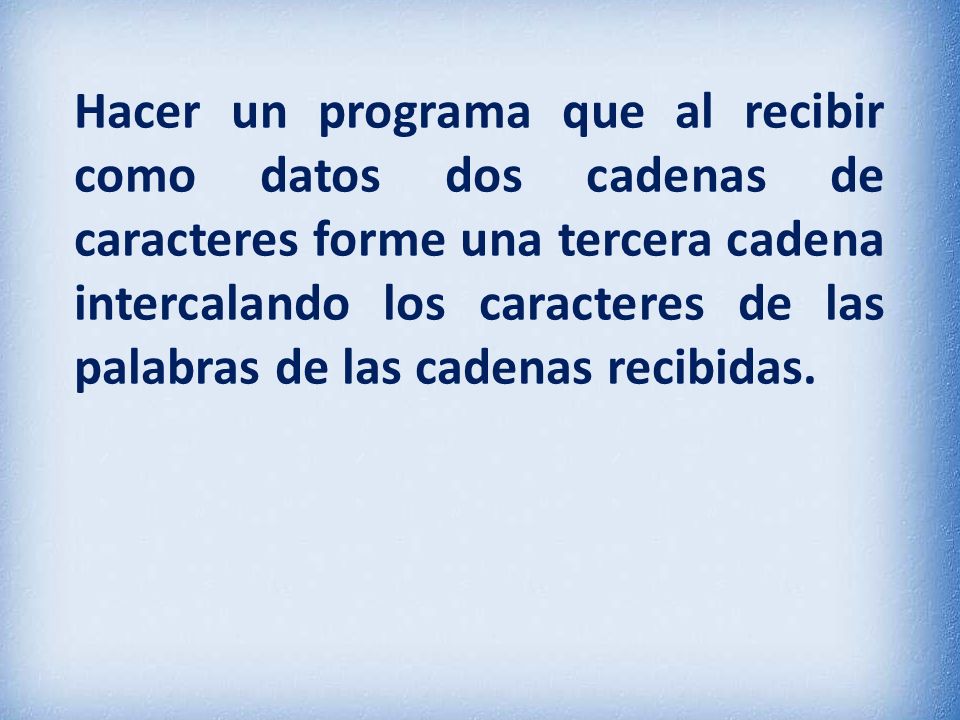Hacer un programa que al recibir como datos dos cadenas de caracteres forme una tercera cadena intercalando los caracteres de las palabras de las cadenas recibidas.
