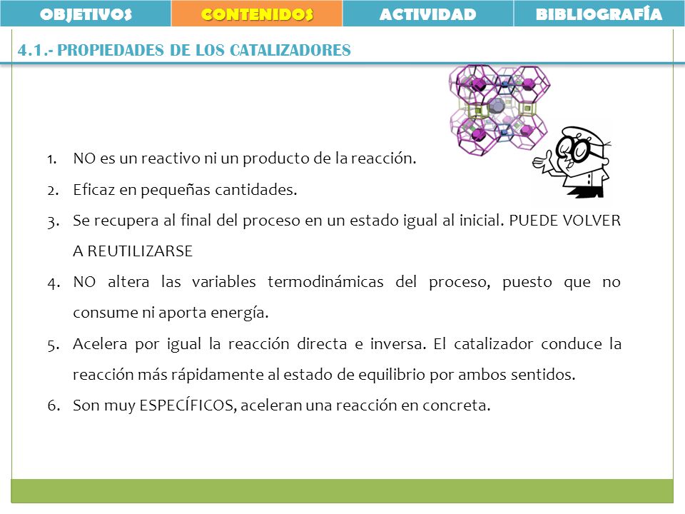 OBJETIVOS CONTENIDOS. ACTIVIDAD. BIBLIOGRAFÍA PROPIEDADES DE LOS CATALIZADORES. NO es un reactivo ni un producto de la reacción.
